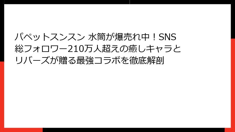 パペットスンスン 水筒が爆売れ中！SNS総フォロワー210万人超えの癒しキャラとリバーズが贈る最強コラボを徹底解剖