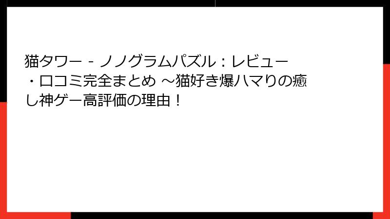 猫タワー - ノノグラムパズル：レビュー・口コミ完全まとめ ～猫好き爆ハマりの癒し神ゲー高評価の理由！