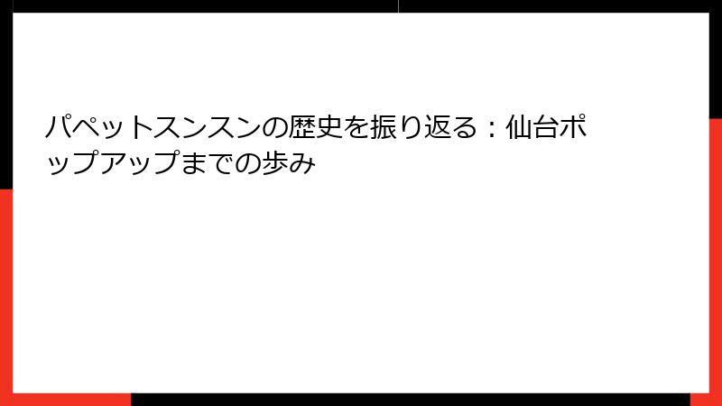 パペットスンスンの歴史を振り返る：仙台ポップアップまでの歩み