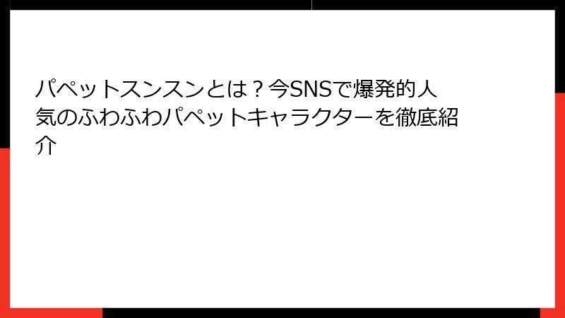 パペットスンスンとは？今SNSで爆発的人気のふわふわパペットキャラクターを徹底紹介