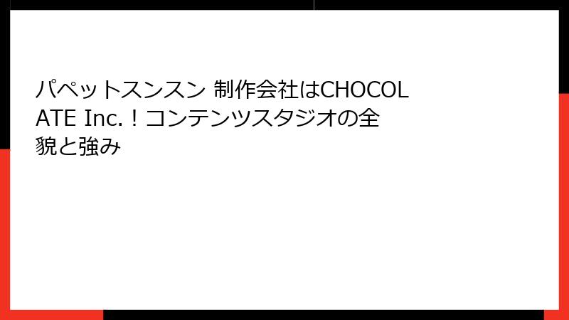 パペットスンスン 制作会社はCHOCOLATE Inc.！コンテンツスタジオの全貌と強み