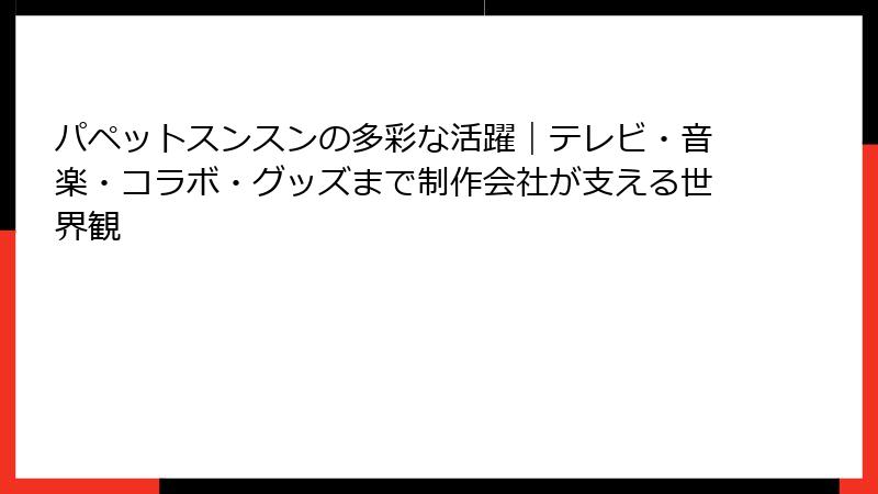 パペットスンスンの多彩な活躍｜テレビ・音楽・コラボ・グッズまで制作会社が支える世界観