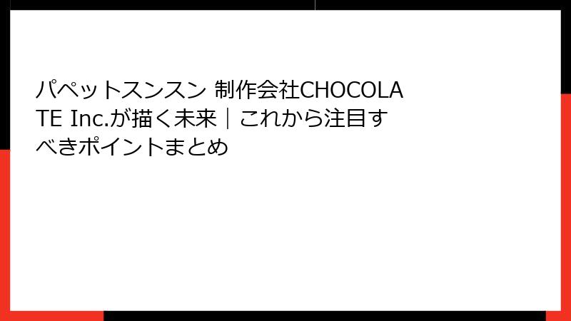 パペットスンスン 制作会社CHOCOLATE Inc.が描く未来｜これから注目すべきポイントまとめ