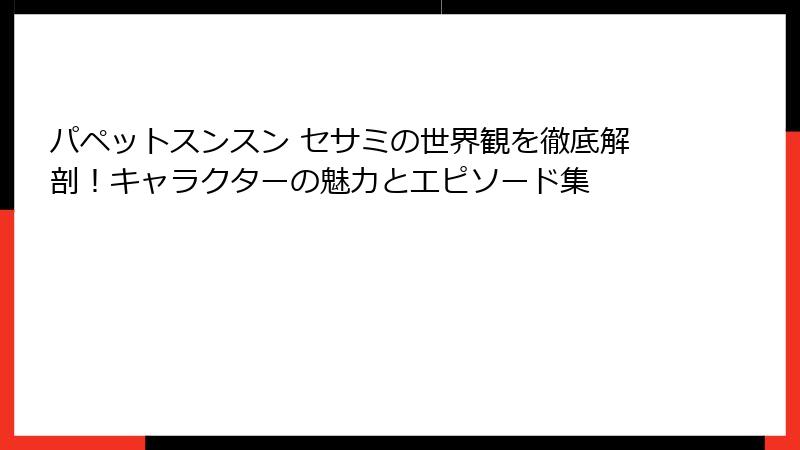 パペットスンスン セサミの世界観を徹底解剖！キャラクターの魅力とエピソード集