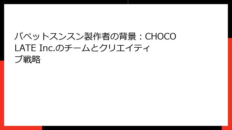パペットスンスン製作者の背景：CHOCOLATE Inc.のチームとクリエイティブ戦略