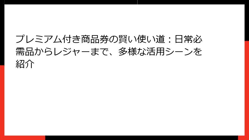 プレミアム付き商品券の賢い使い道：日常必需品からレジャーまで、多様な活用シーンを紹介