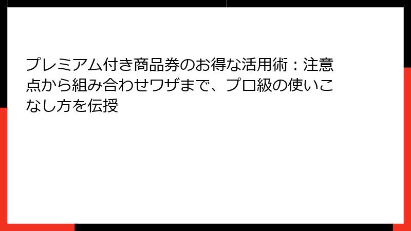 プレミアム付き商品券のお得な活用術：注意点から組み合わせワザまで、プロ級の使いこなし方を伝授