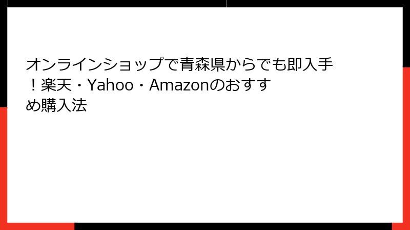 オンラインショップで青森県からでも即入手！楽天・Yahoo・Amazonのおすすめ購入法