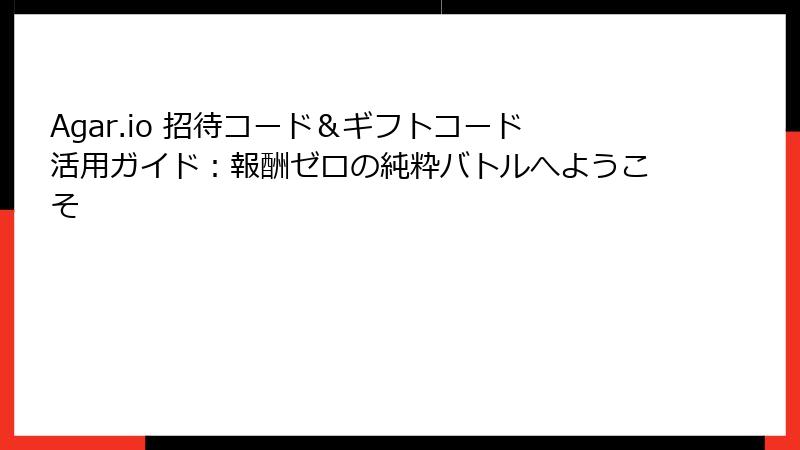Agar.io 招待コード＆ギフトコード活用ガイド：報酬ゼロの純粋バトルへようこそ