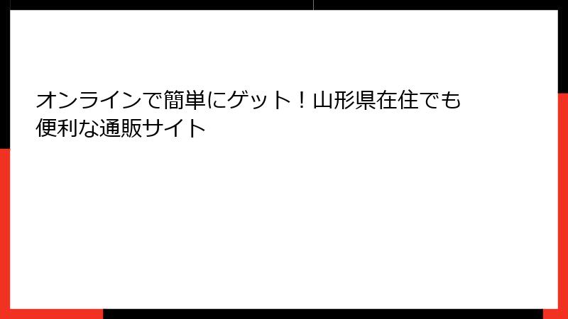 オンラインで簡単にゲット！山形県在住でも便利な通販サイト