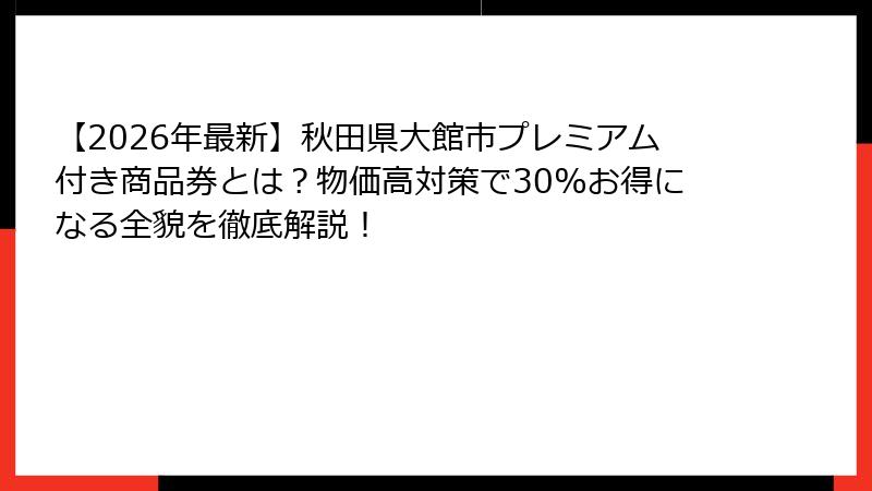 【2026年最新】秋田県大館市プレミアム付き商品券とは？物価高対策で30%お得になる全貌を徹底解説！