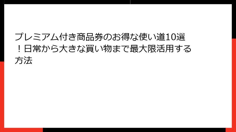 プレミアム付き商品券のお得な使い道10選！日常から大きな買い物まで最大限活用する方法