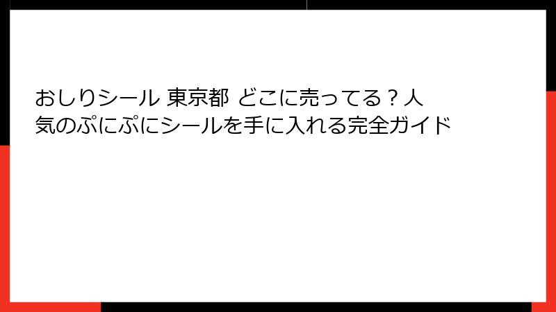 おしりシール 東京都 どこに売ってる？人気のぷにぷにシールを手に入れる完全ガイド