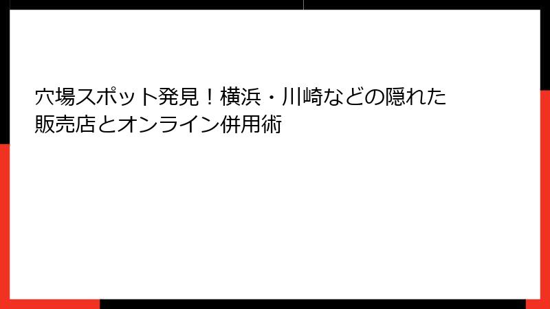 穴場スポット発見！横浜・川崎などの隠れた販売店とオンライン併用術