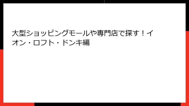 大型ショッピングモールや専門店で探す！イオン・ロフト・ドンキ編