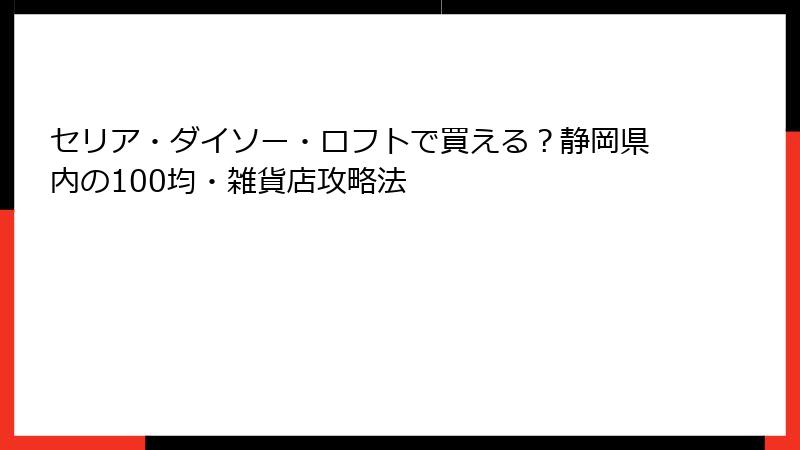 セリア・ダイソー・ロフトで買える？静岡県内の100均・雑貨店攻略法
