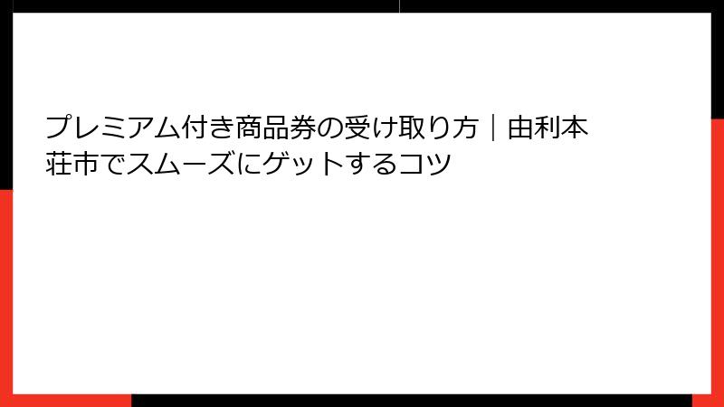 プレミアム付き商品券の受け取り方|由利本荘市でスムーズにゲットするコツ