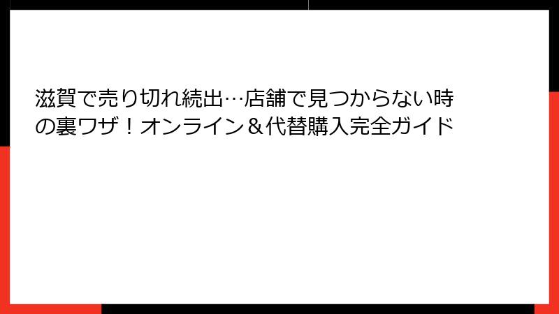 滋賀で売り切れ続出…店舗で見つからない時の裏ワザ!オンライン&代替購入完全ガイド