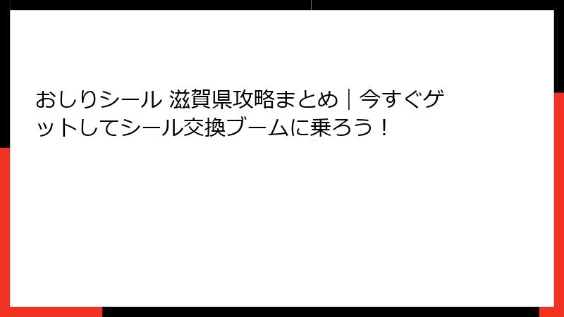 おしりシール 滋賀県攻略まとめ|今すぐゲットしてシール交換ブームに乗ろう!