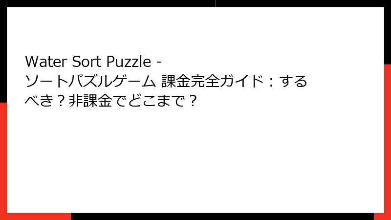 Water Sort Puzzle - ソートパズルゲーム 課金完全ガイド:するべき?非課金でどこまで?
