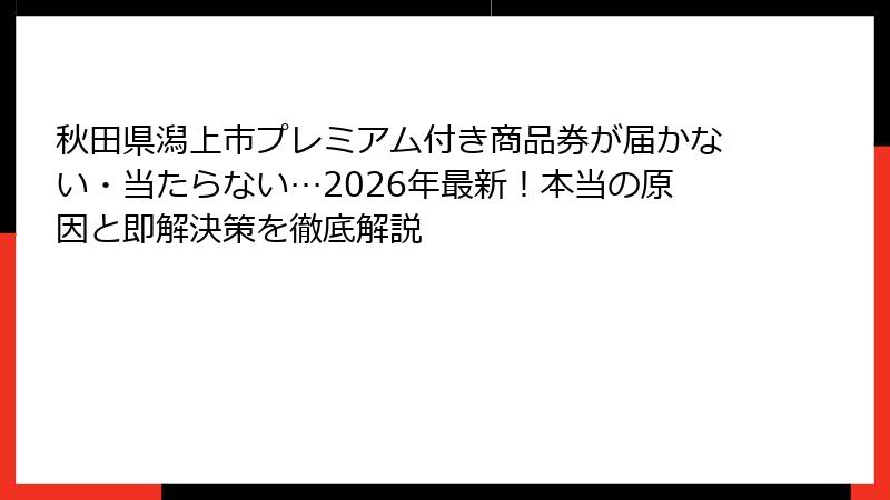 秋田県潟上市プレミアム付き商品券が届かない・当たらない…2026年最新！本当の原因と即解決策を徹底解説