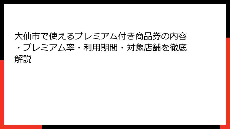 大仙市で使えるプレミアム付き商品券の内容・プレミアム率・利用期間・対象店舗を徹底解説