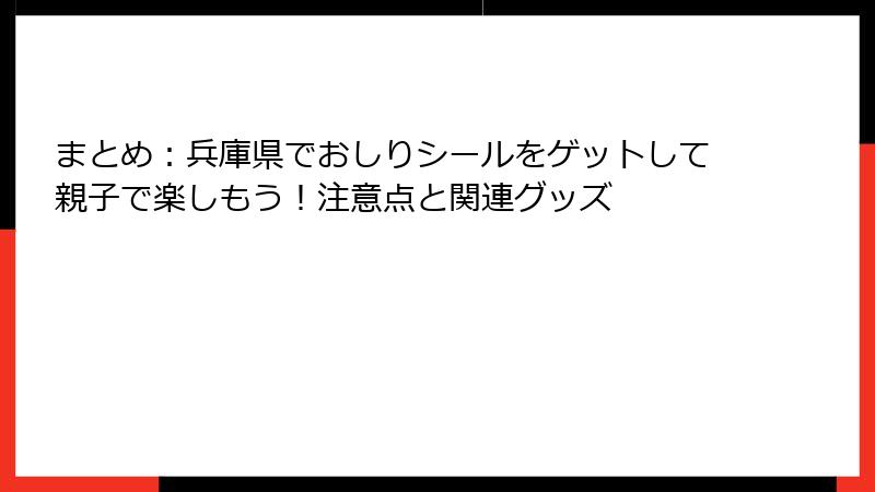 まとめ：兵庫県でおしりシールをゲットして親子で楽しもう！注意点と関連グッズ