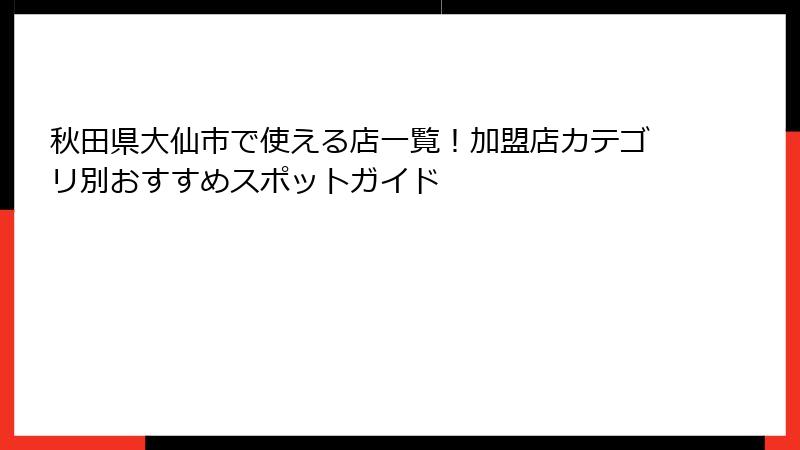 秋田県大仙市で使える店一覧！加盟店カテゴリ別おすすめスポットガイド