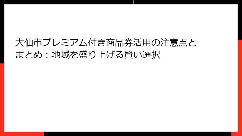 大仙市プレミアム付き商品券活用の注意点とまとめ：地域を盛り上げる賢い選択