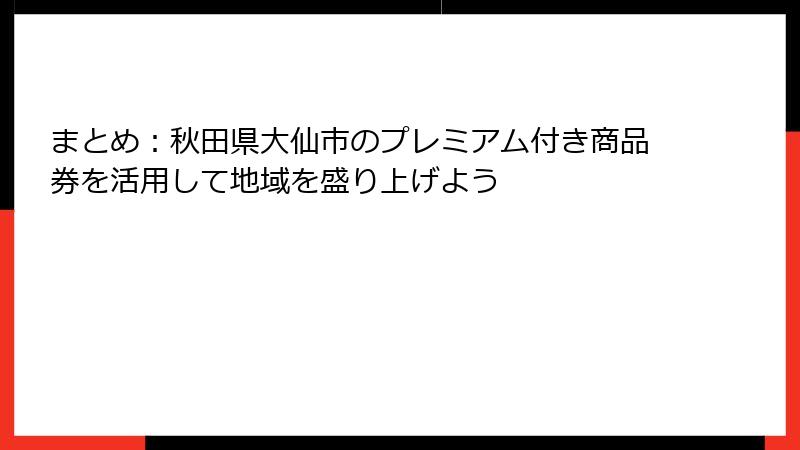 まとめ：秋田県大仙市のプレミアム付き商品券を活用して地域を盛り上げよう