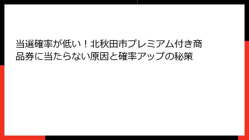 当選確率が低い！北秋田市プレミアム付き商品券に当たらない原因と確率アップの秘策