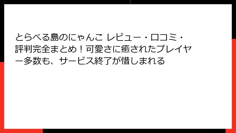 とらべる島のにゃんこ レビュー・口コミ・評判完全まとめ!可愛さに癒されたプレイヤー多数も、サービス終了が惜しまれる