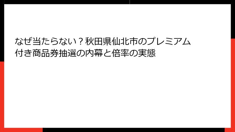 なぜ当たらない？秋田県仙北市のプレミアム付き商品券抽選の内幕と倍率の実態