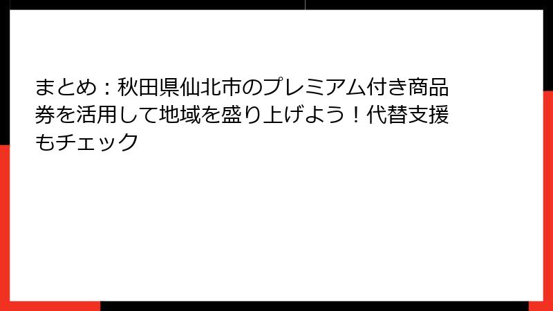 まとめ：秋田県仙北市のプレミアム付き商品券を活用して地域を盛り上げよう！代替支援もチェック