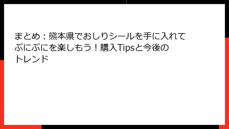 まとめ：熊本県でおしりシールを手に入れてぷにぷにを楽しもう！購入Tipsと今後のトレンド