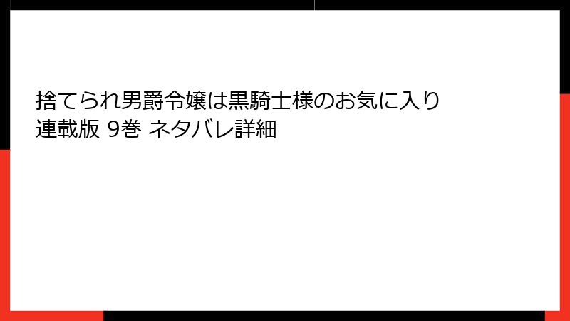 捨てられ男爵令嬢は黒騎士様のお気に入り 連載版 9巻 ネタバレ詳細
