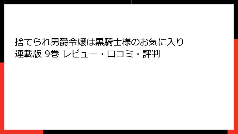 捨てられ男爵令嬢は黒騎士様のお気に入り 連載版 9巻 レビュー・口コミ・評判