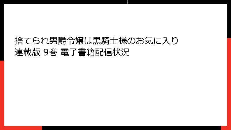 捨てられ男爵令嬢は黒騎士様のお気に入り 連載版 9巻 電子書籍配信状況