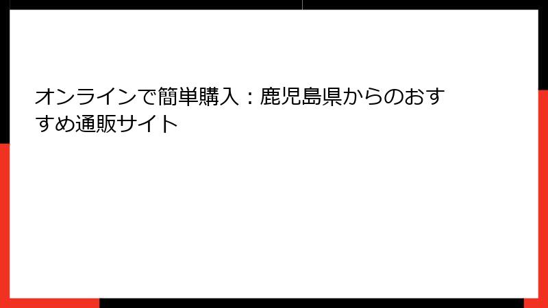 オンラインで簡単購入：鹿児島県からのおすすめ通販サイト