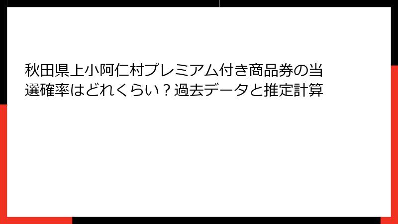秋田県上小阿仁村プレミアム付き商品券の当選確率はどれくらい?過去データと推定計算