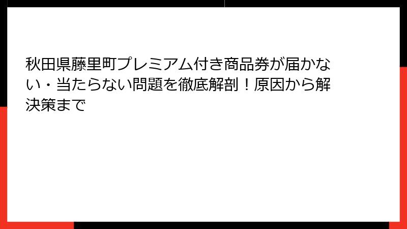秋田県藤里町プレミアム付き商品券が届かない・当たらない問題を徹底解剖！原因から解決策まで