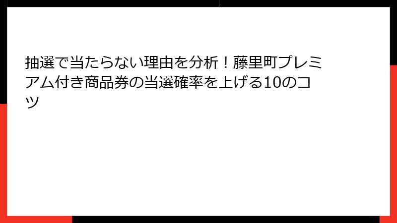 抽選で当たらない理由を分析！藤里町プレミアム付き商品券の当選確率を上げる10のコツ
