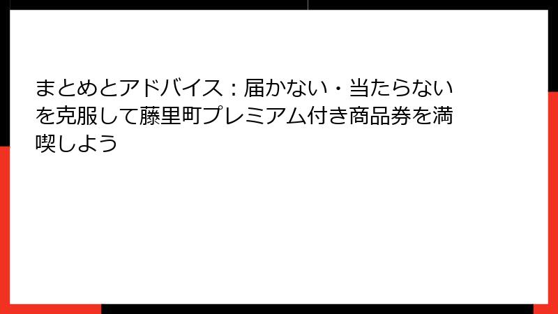 まとめとアドバイス：届かない・当たらないを克服して藤里町プレミアム付き商品券を満喫しよう
