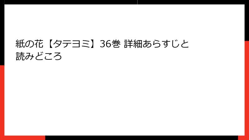 紙の花【タテヨミ】36巻 詳細あらすじと読みどころ