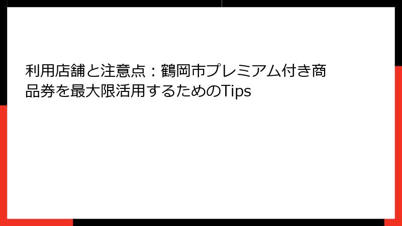 利用店舗と注意点：鶴岡市プレミアム付き商品券を最大限活用するためのTips