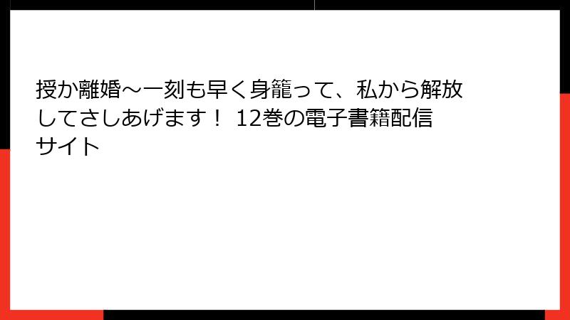 授か離婚～一刻も早く身籠って、私から解放してさしあげます！ 12巻の電子書籍配信サイト