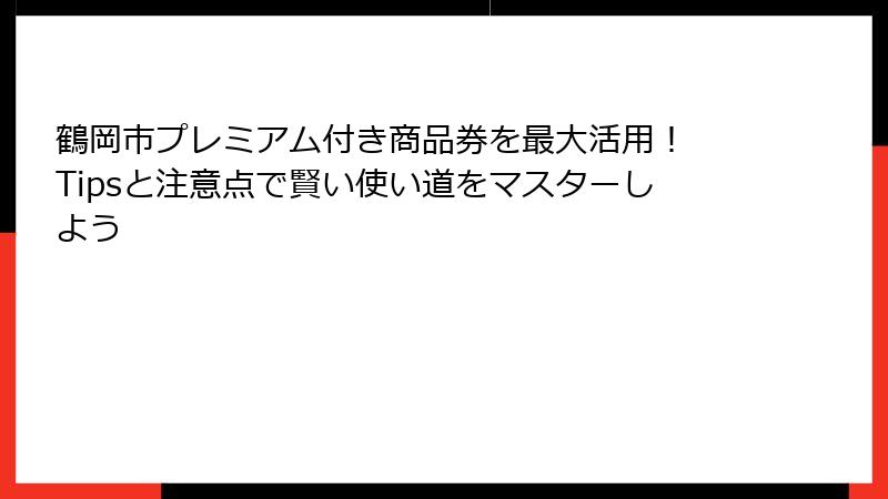 鶴岡市プレミアム付き商品券を最大活用！ Tipsと注意点で賢い使い道をマスターしよう