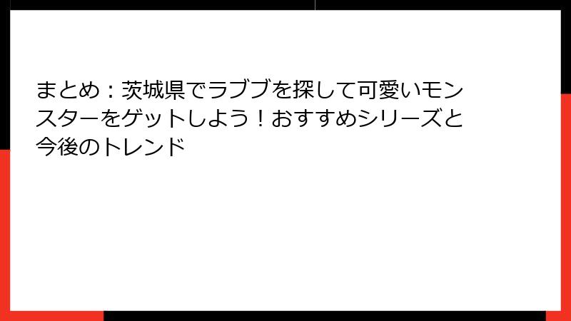 まとめ：茨城県でラブブを探して可愛いモンスターをゲットしよう！おすすめシリーズと今後のトレンド