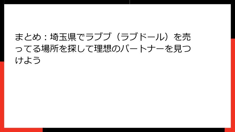 まとめ：埼玉県でラブブ（ラブドール）を売ってる場所を探して理想のパートナーを見つけよう