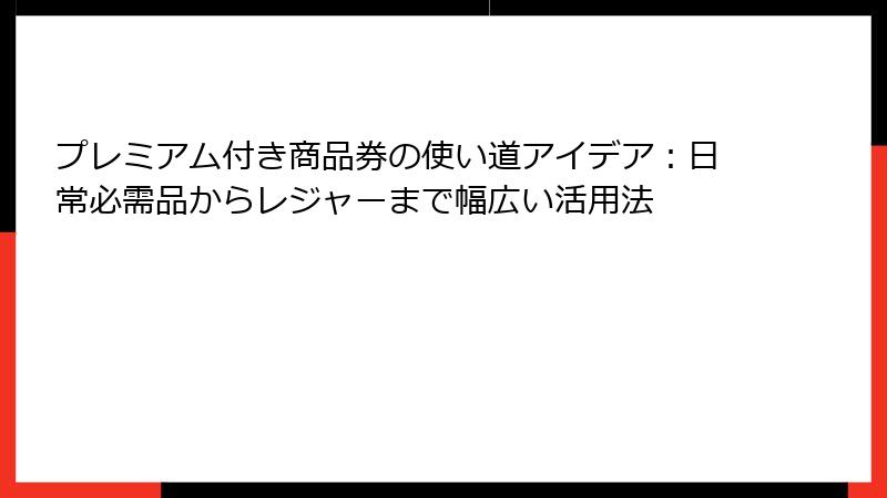 プレミアム付き商品券の使い道アイデア：日常必需品からレジャーまで幅広い活用法